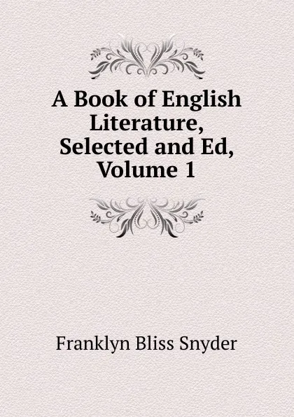 Обложка книги A Book of English Literature, Selected and Ed, Volume 1, Franklyn Bliss Snyder