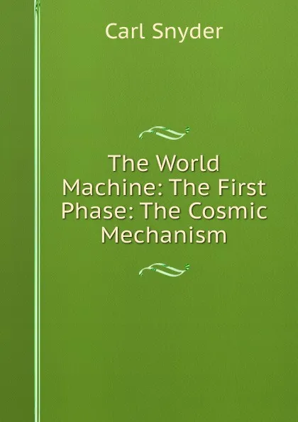 Обложка книги The World Machine: The First Phase: The Cosmic Mechanism, Carl Snyder