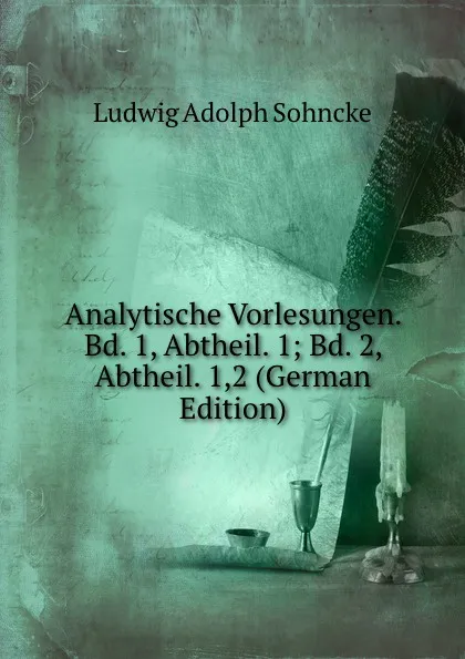 Обложка книги Analytische Vorlesungen. Bd. 1, Abtheil. 1; Bd. 2, Abtheil. 1,2 (German Edition), Ludwig Adolph Sohncke