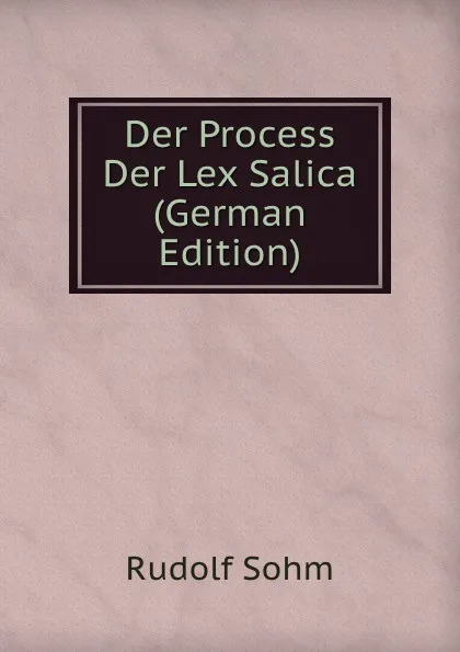 Обложка книги Der Process Der Lex Salica (German Edition), Rudolf Sohm