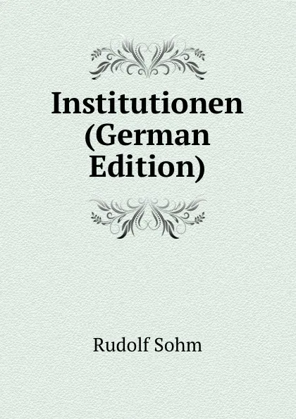 Обложка книги Institutionen (German Edition), Rudolf Sohm