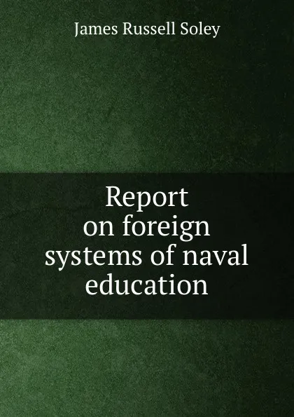 Обложка книги Report on foreign systems of naval education, James Russell Soley