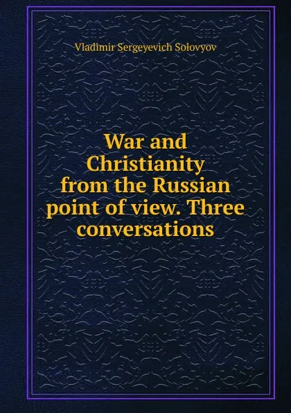 Обложка книги War and Christianity from the Russian point of view. Three conversations, Vladimir Sergeyevich Solovyov