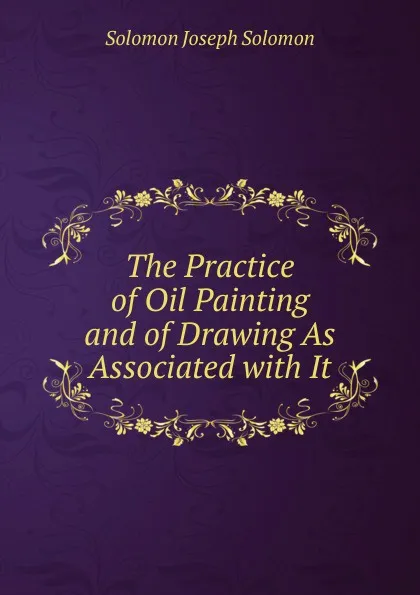 Обложка книги The Practice of Oil Painting and of Drawing As Associated with It, Solomon Joseph Solomon