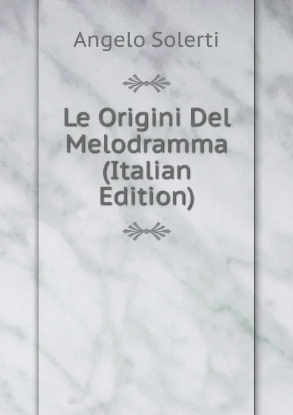 Обложка книги Le Origini Del Melodramma (Italian Edition), Angelo Solerti