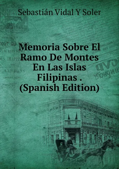 Обложка книги Memoria Sobre El Ramo De Montes En Las Islas Filipinas . (Spanish Edition), Sebastián Vidal y Soler