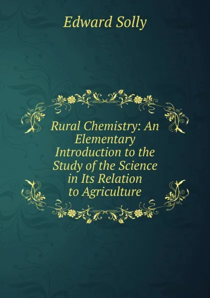 Обложка книги Rural Chemistry: An Elementary Introduction to the Study of the Science in Its Relation to Agriculture, Edward Solly