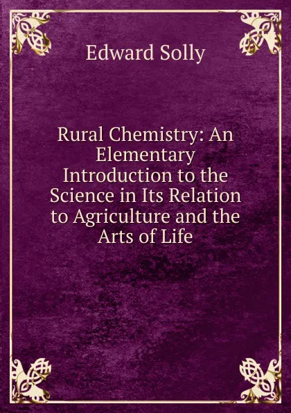 Обложка книги Rural Chemistry: An Elementary Introduction to the Science in Its Relation to Agriculture and the Arts of Life, Edward Solly