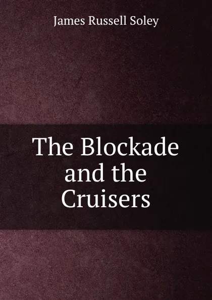 Обложка книги The Blockade and the Cruisers, James Russell Soley