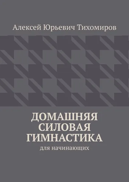 Обложка книги Домашняя силовая гимнастика, Алексей Тихомиров