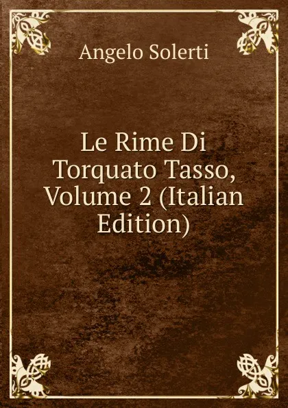 Обложка книги Le Rime Di Torquato Tasso, Volume 2 (Italian Edition), Angelo Solerti