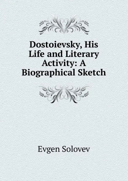 Обложка книги Dostoievsky, His Life and Literary Activity: A Biographical Sketch, Evgen Solovev