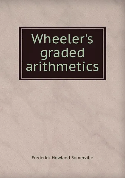 Обложка книги Wheeler.s graded arithmetics, Frederick Howland Somerville