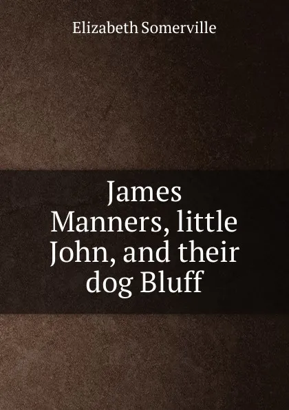 Обложка книги James Manners, little John, and their dog Bluff, Elizabeth Somerville