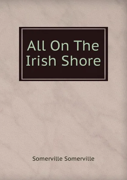Обложка книги All On The Irish Shore, Somerville Somerville