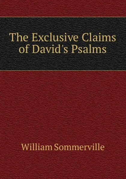 Обложка книги The Exclusive Claims of David.s Psalms, William Sommerville