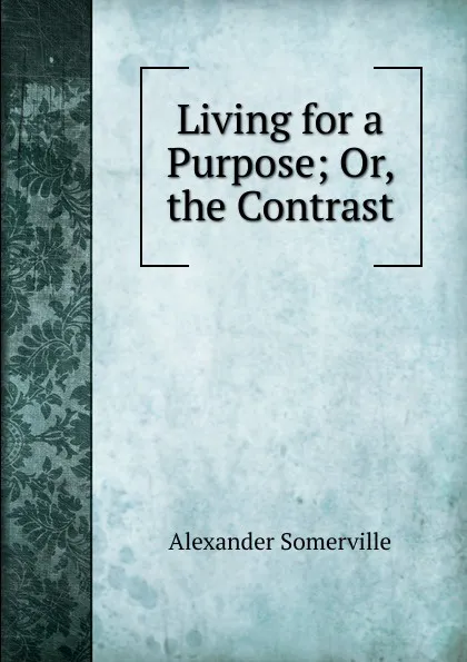 Обложка книги Living for a Purpose; Or, the Contrast, Alexander Somerville