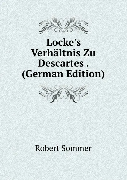 Обложка книги Locke.s Verhaltnis Zu Descartes . (German Edition), Robert Sommer