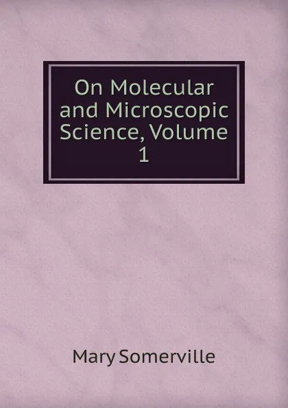 Обложка книги On Molecular and Microscopic Science, Volume 1, Mary Somerville