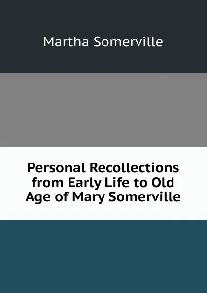Обложка книги Personal Recollections from Early Life to Old Age of Mary Somerville, Martha Somerville