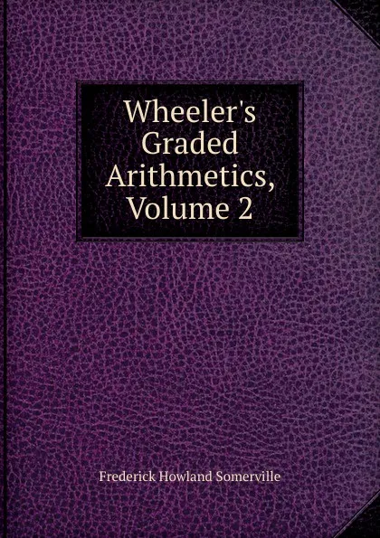 Обложка книги Wheeler.s Graded Arithmetics, Volume 2, Frederick Howland Somerville