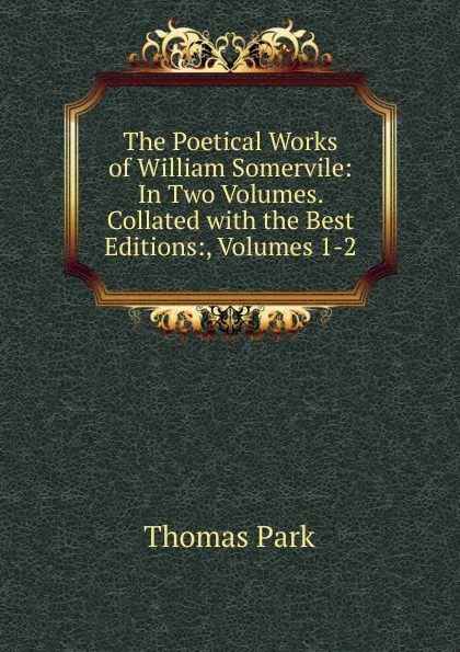 Обложка книги The Poetical Works of William Somervile: In Two Volumes. Collated with the Best Editions:, Volumes 1-2, Thomas Park