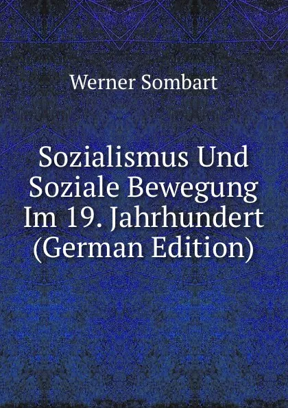 Обложка книги Sozialismus Und Soziale Bewegung Im 19. Jahrhundert (German Edition), Werner Sombart