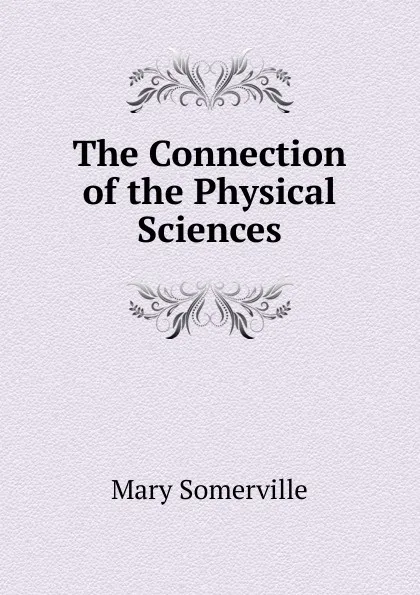 Обложка книги The Connection of the Physical Sciences, Mary Somerville