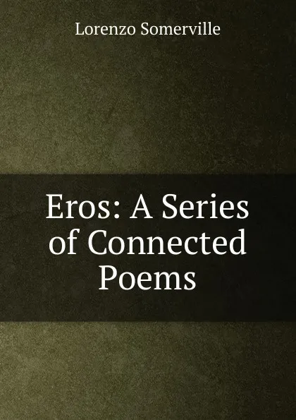 Обложка книги Eros: A Series of Connected Poems, Lorenzo Somerville