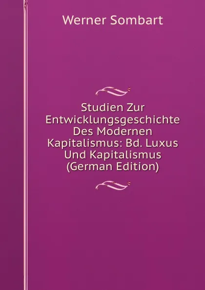 Обложка книги Studien Zur Entwicklungsgeschichte Des Modernen Kapitalismus: Bd. Luxus Und Kapitalismus (German Edition), Werner Sombart