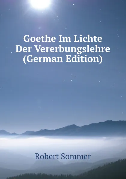 Обложка книги Goethe Im Lichte Der Vererbungslehre (German Edition), Robert Sommer