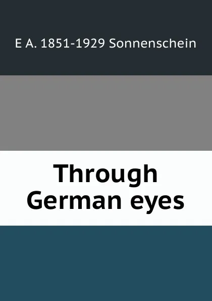 Обложка книги Through German eyes, E A. 1851-1929 Sonnenschein