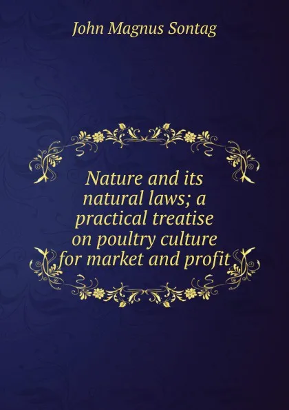 Обложка книги Nature and its natural laws; a practical treatise on poultry culture for market and profit, John Magnus Sontag