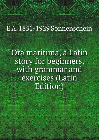 Обложка книги Ora maritima, a Latin story for beginners, with grammar and exercises (Latin Edition), E A. 1851-1929 Sonnenschein