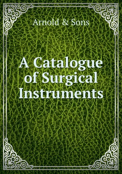 Обложка книги A Catalogue of Surgical Instruments, Arnold