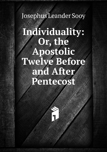 Обложка книги Individuality: Or, the Apostolic Twelve Before and After Pentecost, Josephus Leander Sooy