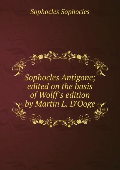 Обложка книги Sophocles Antigone; edited on the basis of Wolff.s edition by Martin L. D.Ooge, Софокл