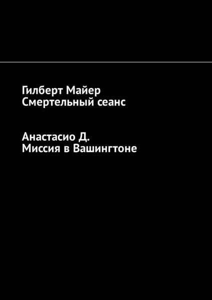 Обложка книги Смертельный сеанс. Миссия в Вашингтоне, Майер Гилберт ,  Д. Анастасио