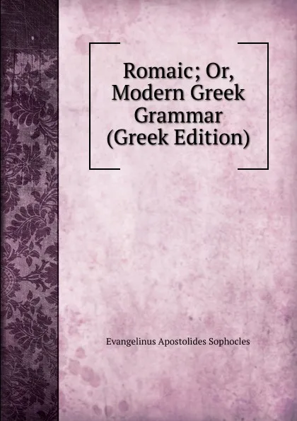 Обложка книги Romaic; Or, Modern Greek Grammar (Greek Edition), Evangelinus Apostolides Sophocles