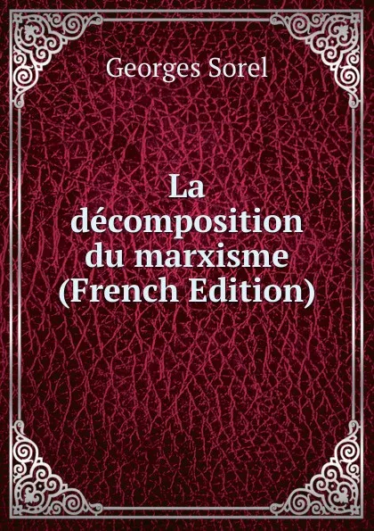 Обложка книги La decomposition du marxisme (French Edition), Georges Sorel