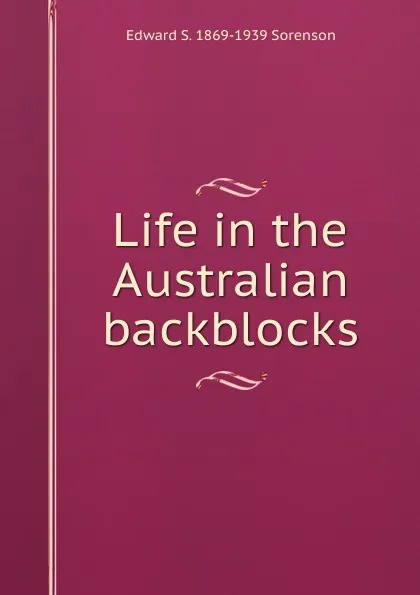 Обложка книги Life in the Australian backblocks, Edward S. 1869-1939 Sorenson