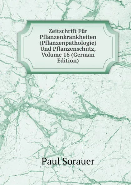 Обложка книги Zeitschrift Fur Pflanzenkrankheiten (Pflanzenpathologie) Und Pflanzenschutz, Volume 16 (German Edition), Paul Sorauer