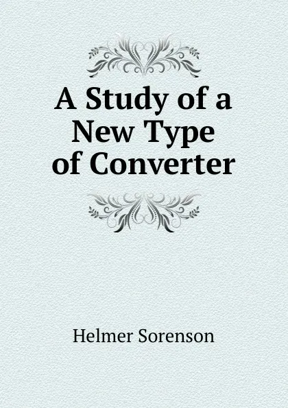 Обложка книги A Study of a New Type of Converter, Helmer Sorenson