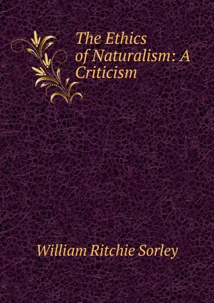 Обложка книги The Ethics of Naturalism: A Criticism, William Ritchie Sorley