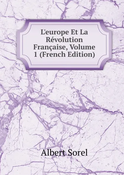 Обложка книги L.europe Et La Revolution Francaise, Volume 1 (French Edition), Albert Sorel