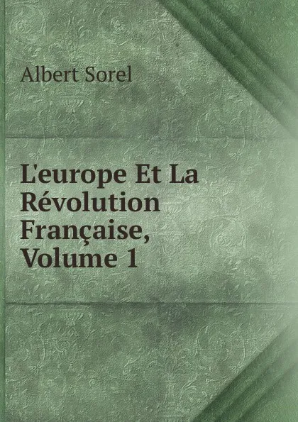 Обложка книги L.europe Et La Revolution Francaise, Volume 1, Albert Sorel