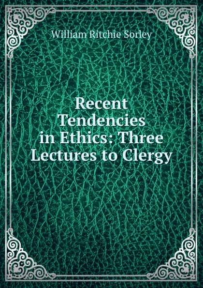 Обложка книги Recent Tendencies in Ethics: Three Lectures to Clergy, William Ritchie Sorley