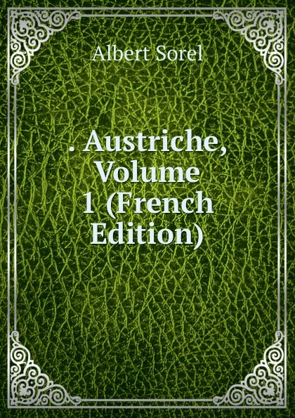 Обложка книги . Austriche, Volume 1 (French Edition), Albert Sorel