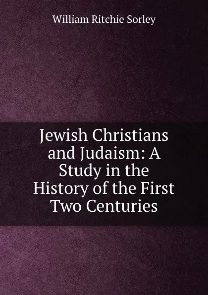 Обложка книги Jewish Christians and Judaism: A Study in the History of the First Two Centuries, William Ritchie Sorley