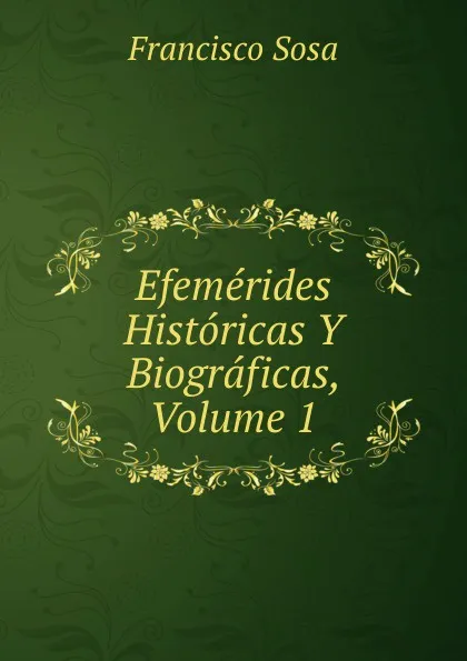 Обложка книги Efemerides Historicas Y Biograficas, Volume 1, Francisco Sosa